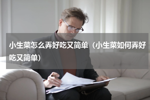 小生菜怎么弄好吃又简单（小生菜如何弄好吃又简单）