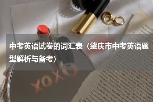 中考英语试卷的词汇表（肇庆市中考英语题型解析与备考）