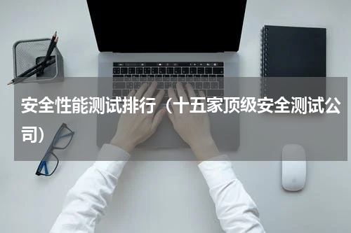 安全性能测试排行（十五家顶级安全测试公司）