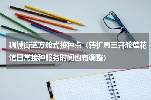 稠城街道方舱式接种点（转扩周三开舱莲花馆日常接种服务时间也有调整）