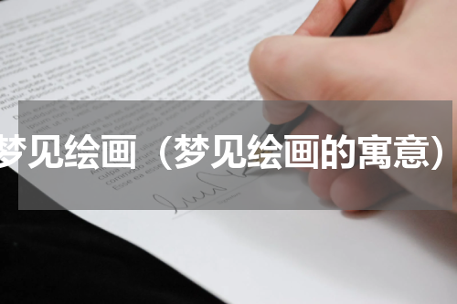 梦见绘画（梦见绘画的寓意）