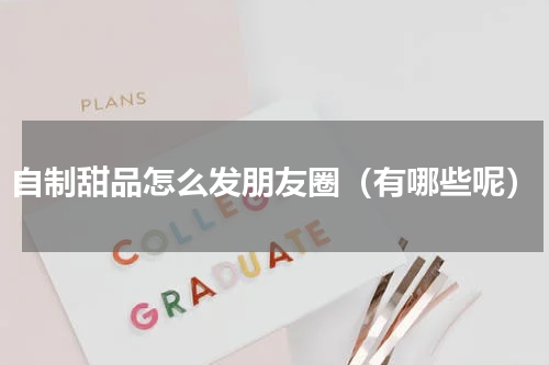 自制甜品怎么发朋友圈（有哪些呢）