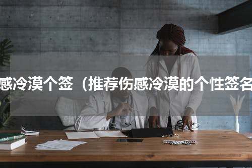 伤感冷漠个签（推荐伤感冷漠的个性签名）