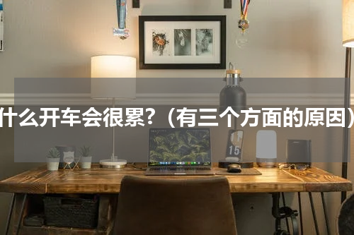 为什么开车会很累?（有三个方面的原因）