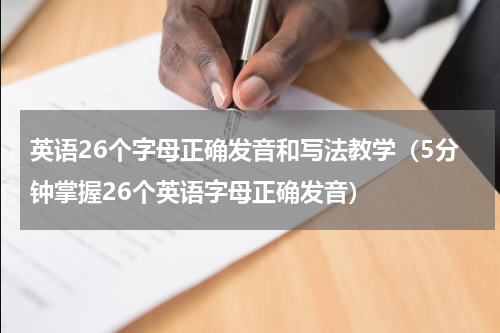 英语26个字母正确发音和写法教学（5分钟掌握26个英语字母正确发音）