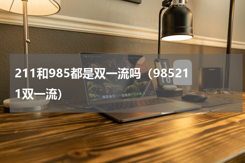 211和985都是双一流吗（985211双一流）