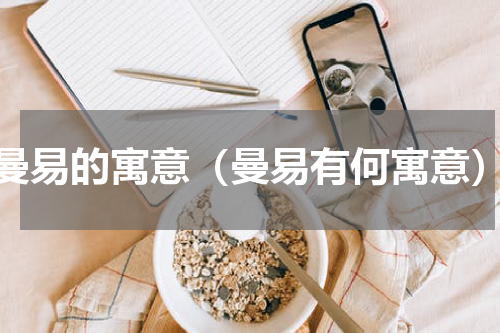 曼易的寓意（曼易有何寓意）
