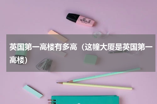 英国第一高楼有多高（这幢大厦是英国第一高楼）