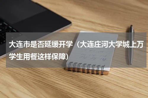 大连市是否延缓开学（大连庄河大学城上万学生用餐这样保障）