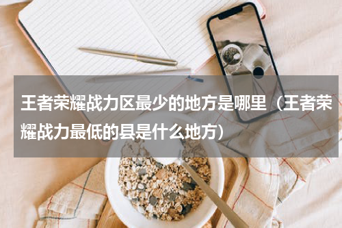 王者荣耀战力区最少的地方是哪里（王者荣耀战力最低的县是什么地方）
