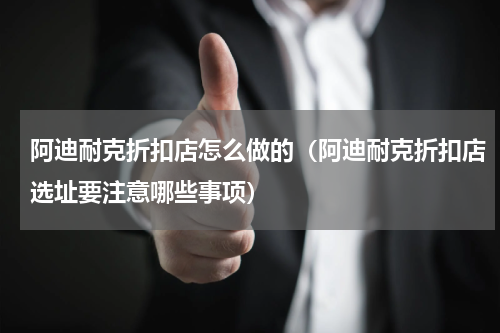 阿迪耐克折扣店怎么做的（阿迪耐克折扣店选址要注意哪些事项）