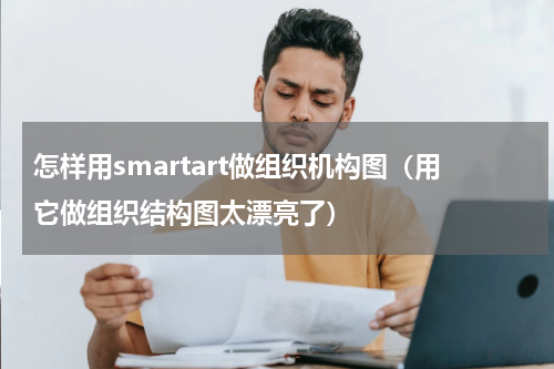 怎样用smartart做组织机构图（用它做组织结构图太漂亮了）