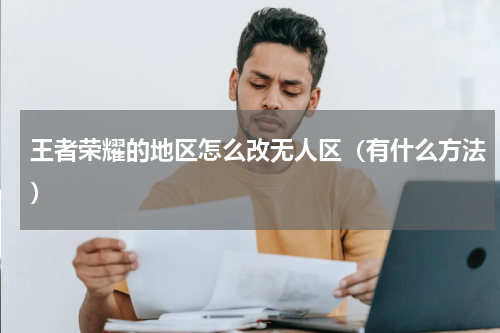王者荣耀的地区怎么改无人区（有什么方法）