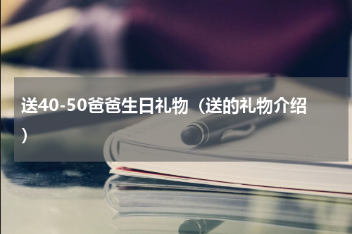 送40-50爸爸生日礼物（送的礼物介绍）