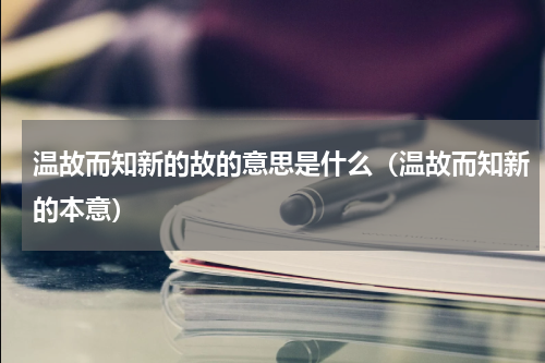 温故而知新的故的意思是什么（温故而知新的本意）
