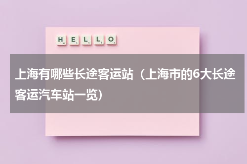 上海有哪些长途客运站（上海市的6大长途客运汽车站一览）