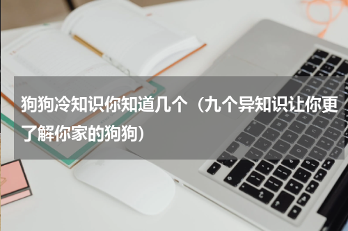 狗狗冷知识你知道几个（九个异知识让你更了解你家的狗狗）