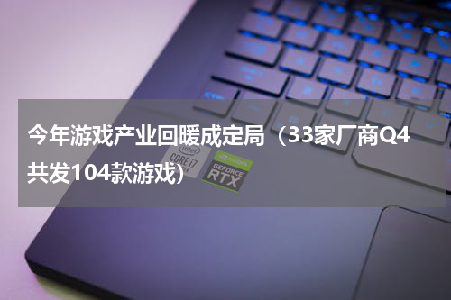 今年游戏产业回暖成定局（33家厂商Q4共发104款游戏）