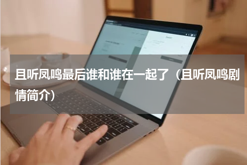 且听凤鸣最后谁和谁在一起了（且听凤鸣剧情简介）