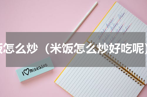 饭怎么炒（米饭怎么炒好吃呢）