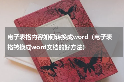 电子表格内容如何转换成word（电子表格转换成word文档的好方法）