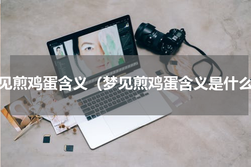 梦见煎鸡蛋含义（梦见煎鸡蛋含义是什么）