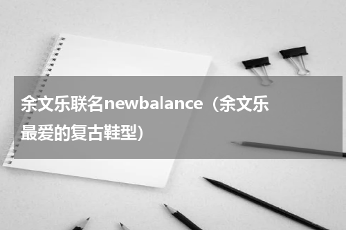 余文乐联名newbalance（余文乐最爱的复古鞋型）