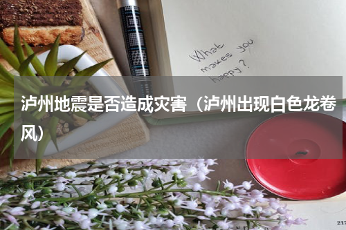 泸州地震是否造成灾害（泸州出现白色龙卷风）