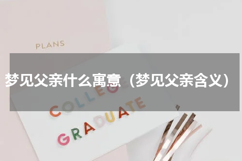 梦见父亲什么寓意（梦见父亲含义）