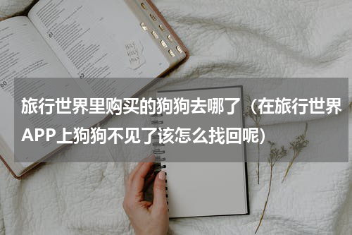 旅行世界里购买的狗狗去哪了（在旅行世界APP上狗狗不见了该怎么找回呢）