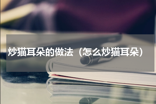 炒猫耳朵的做法（怎么炒猫耳朵）