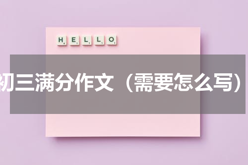 初三满分作文（需要怎么写）