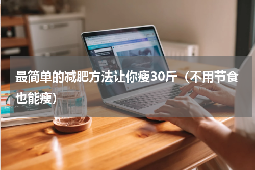 最简单的减肥方法让你瘦30斤（不用节食也能瘦）