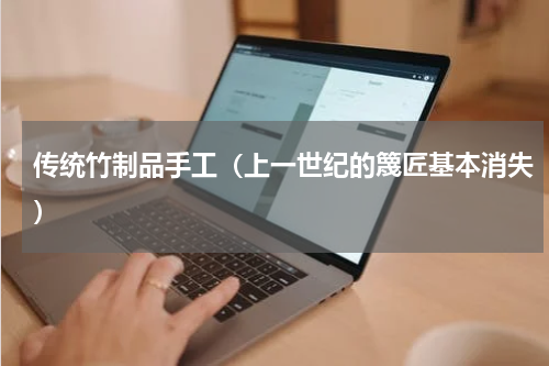 传统竹制品手工（上一世纪的篾匠基本消失）