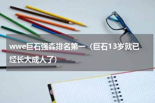 wwe巨石强森排名第一（巨石13岁就已经长大成人了）
