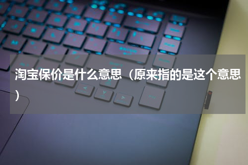 淘宝保价是什么意思（原来指的是这个意思）