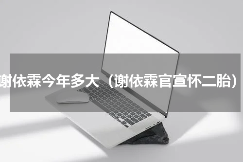 谢依霖今年多大（谢依霖官宣怀二胎）