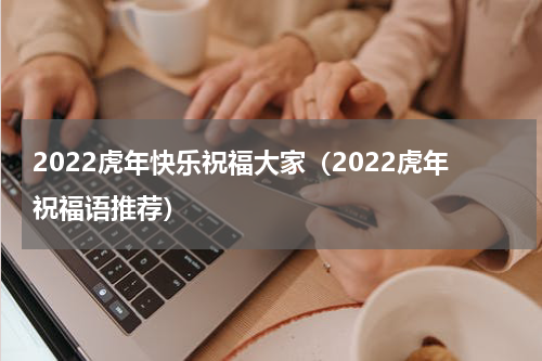 2022虎年快乐祝福大家（2022虎年祝福语推荐）