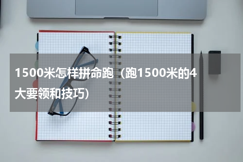 1500米怎样拼命跑（跑1500米的4大要领和技巧）
