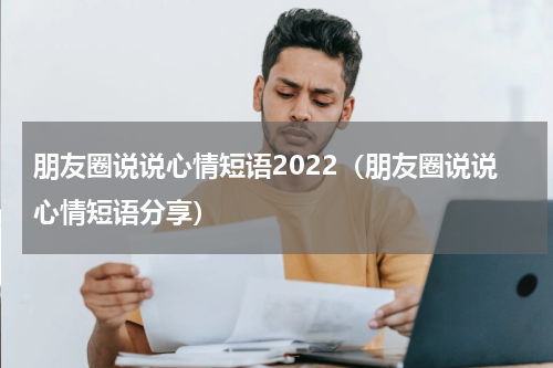 朋友圈说说心情短语2022（朋友圈说说心情短语分享）