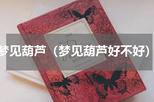 梦见葫芦（梦见葫芦好不好）