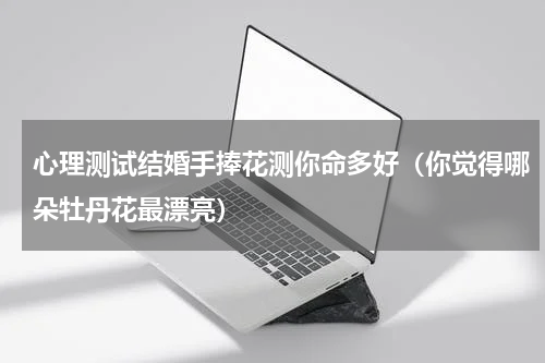 心理测试结婚手捧花测你命多好（你觉得哪朵牡丹花最漂亮）