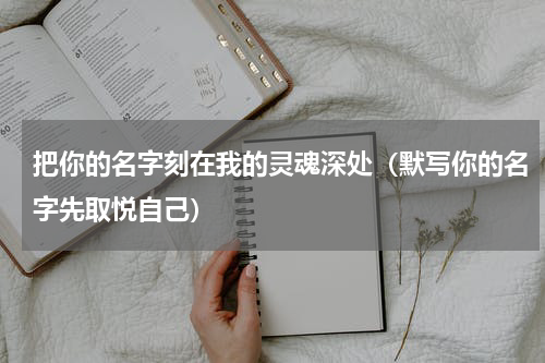 把你的名字刻在我的灵魂深处（默写你的名字先取悦自己）