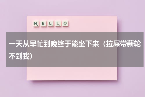 一天从早忙到晚终于能坐下来（拉屎带薪轮不到我）