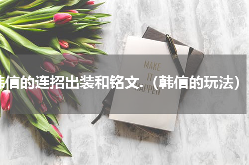 韩信的连招出装和铭文.（韩信的玩法）