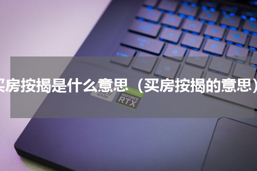 买房按揭是什么意思（买房按揭的意思）