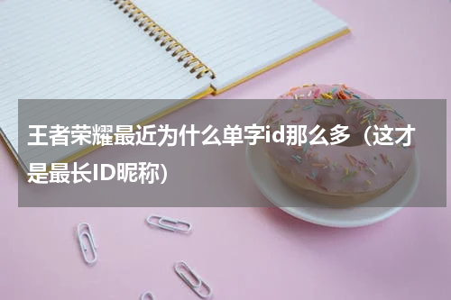 王者荣耀最近为什么单字id那么多（这才是最长ID昵称）