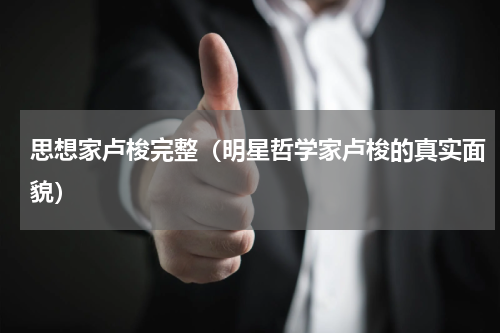 思想家卢梭完整（明星哲学家卢梭的真实面貌）