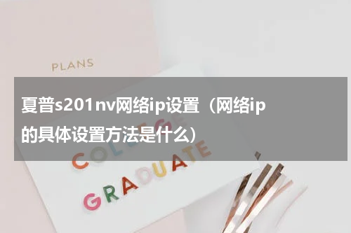 夏普s201nv网络ip设置（网络ip的具体设置方法是什么）