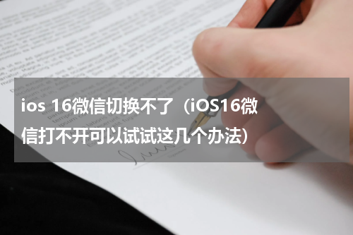 ios 16微信切换不了（iOS16微信打不开可以试试这几个办法）